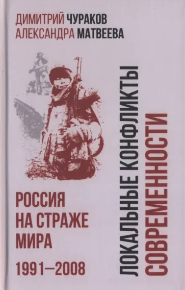 Чураков, Матвеева - Локальные конфликты современности. Россия на страже мира. 1991—2008 Чураков, Матвеева - Локальные конфликты современности. Россия на страже мира. 1991—2008 обложка книги