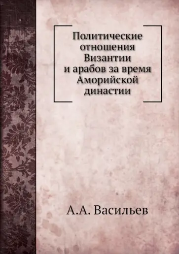 Александр Васильев - Политические отношения Византии и арабов за время Аморийской династии обложка книги