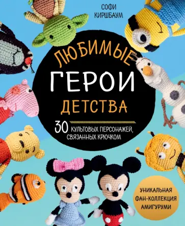 Софи Киршбаум - Любимые герои детства. 30 культовых персонажей, связанных крючком Софи Киршбаум - Любимые герои детства. 30 культовых персонажей, связанных крючком обложка книги