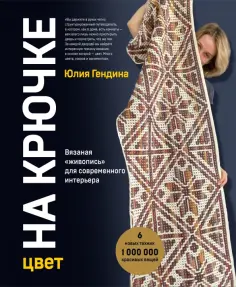 Юлия Гендина - Цвет на крючке. Вязаная "живопись" для современного интерьера. Шесть новых техник обложка книги