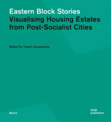 Tinatin Gurgenidze - Eastern Block Stories. Visualising Housing Estates from Tinatin Gurgenidze - Eastern Block Stories. Visualising Housing Estates from обложка книги