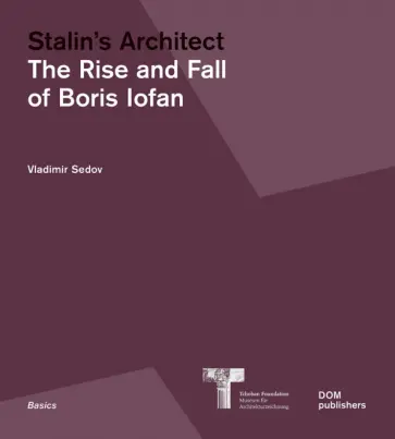Boris Iofan - Stalin's Architect. The Rise and Fall of Boris Iofan Boris Iofan - Stalin's Architect. The Rise and Fall of Boris Iofan обложка книги