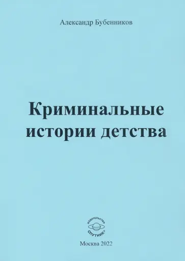 Александр Бубенников - Криминальные истории детства. Рассказы Александр Бубенников - Криминальные истории детства. Рассказы обложка книги