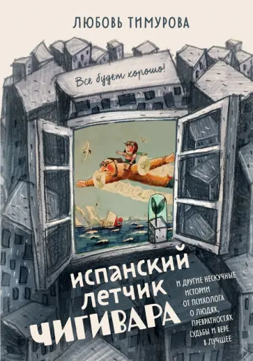 Любовь Тимурова - Испанский летчик Чигивара и другие нескучные истории от психолога о людях, превратностях судьбы обложка книги