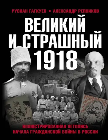 Гагкуев, Репников - Великий и страшный 1918 год. Иллюстрированная летопись начала Гражданской войны в России Гагкуев, Репников - Великий и страшный 1918 год. Иллюстрированная летопись начала Гражданской войны в России обложка книги