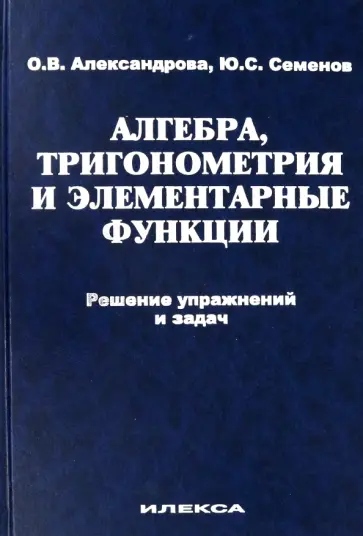 Александрова, Семенов - Алгебра, тригонометрия и элементарные функции. Решение упражнений и задач. Учебное пособие обложка книги