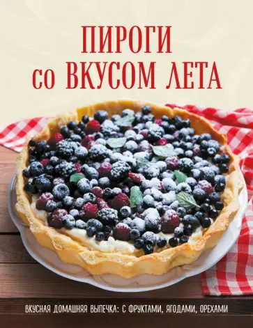 Пироги со вкусом лета. Вкусная домашняя выпечка: с фруктами, ягодами, орехами обложка книги