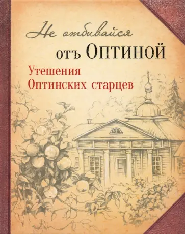 Не отбивайся отъ Оптиной. Утешения Оптинских старцев Не отбивайся отъ Оптиной. Утешения Оптинских старцев обложка книги