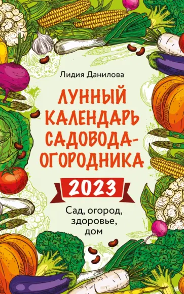 Лидия Данилова - Лунный календарь садовода-огородника 2023. Сад, огород, здоровье, дом Лидия Данилова - Лунный календарь садовода-огородника 2023. Сад, огород, здоровье, дом обложка книги