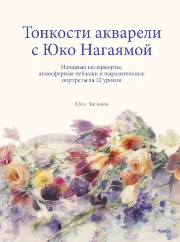 Юко Нагаяма - Тонкости акварели с Юко Нагаямой. Изящные натюрморты, атмосферные пейзажи и выразительные портреты Юко Нагаяма - Тонкости акварели с Юко Нагаямой. Изящные натюрморты, атмосферные пейзажи и выразительные портреты обложка книги