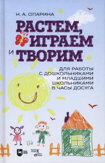 Нина Опарина - Растем, играем и творим. Для работы с дошкольниками и младшими школьниками в часы досуга. Учебно-мет Нина Опарина - Растем, играем и творим. Для работы с дошкольниками и младшими школьниками в часы досуга. Учебно-мет обложка книги