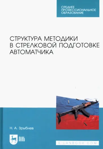 Николай Зрыбнев - Структура методики в стрелковой подготовке автоматчика. Учебное пособие для СПО Николай Зрыбнев - Структура методики в стрелковой подготовке автоматчика. Учебное пособие для СПО обложка книги