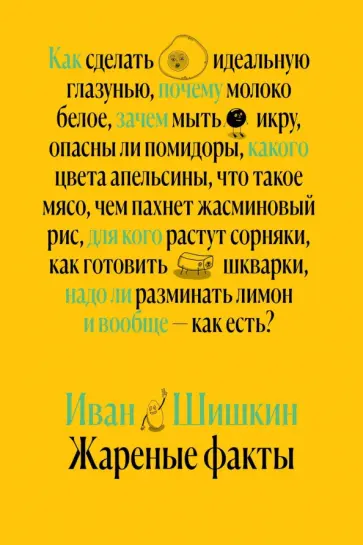 Иван Шишкин - Жареные факты. Как сделать идеальную глазунью, почему молоко белое, зачем мыть икру Иван Шишкин - Жареные факты. Как сделать идеальную глазунью, почему молоко белое, зачем мыть икру обложка книги