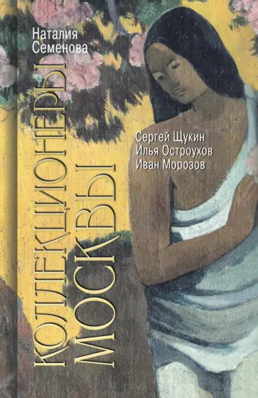 Наталия Семенова - Коллекционеры Москвы. С.И. Щукин, И.А. Морозов, И.С. Остроухов обложка книги