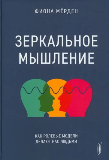 Фиона Мёрден - Зеркальное мышление. Как ролевые модели делают нас людьми Фиона Мёрден - Зеркальное мышление. Как ролевые модели делают нас людьми обложка книги