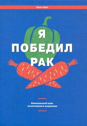 Крис Уорк - Я победил рак. Комплексный план естественного исцеления Крис Уорк - Я победил рак. Комплексный план естественного исцеления обложка книги