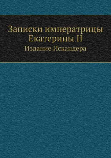 Екатерина Великая - Записки императрицы Екатерины II. Издание Искандера Екатерина Великая - Записки императрицы Екатерины II. Издание Искандера обложка книги