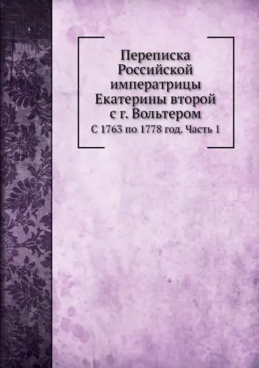 Переписка Российской императрицы Екатерины второй с г. Вольтером. С 1763 по 1778 год. Часть 1 обложка книги