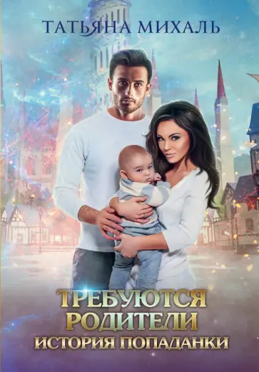 Татьяна Михаль - Требуются родители. История попаданки Татьяна Михаль - Требуются родители. История попаданки обложка книги