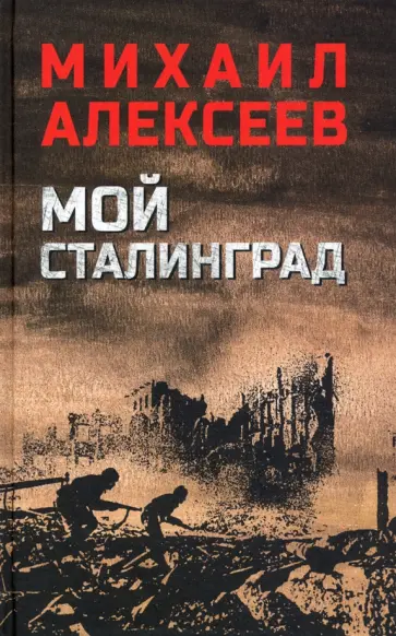 Михаил Алексеев - Мой Сталинград Михаил Алексеев - Мой Сталинград обложка книги