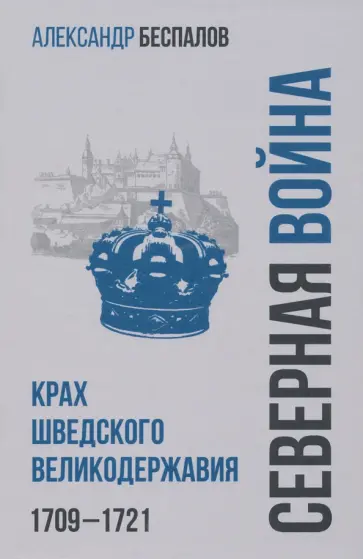 Александр Беспалов - Россия в Северной войне. Крах шведского великодержавия. 1709-1721 обложка книги