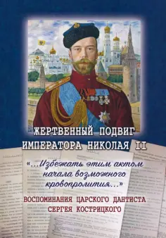 Жертвенный подвиг Императора Николая II. Воспоминания Царского дантиста Сергея Кострицкого обложка книги