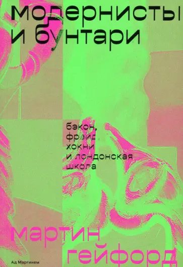 Мартин Гейфорд - Модернисты и бунтари. Бэкон, Фрейд, Хокни и Лондонская школа Мартин Гейфорд - Модернисты и бунтари. Бэкон, Фрейд, Хокни и Лондонская школа обложка книги