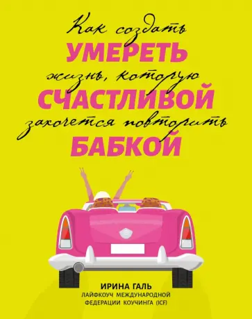 Ирина Галь - Умереть счастливой бабкой. Как создать жизнь, которую захочется повторить Ирина Галь - Умереть счастливой бабкой. Как создать жизнь, которую захочется повторить обложка книги