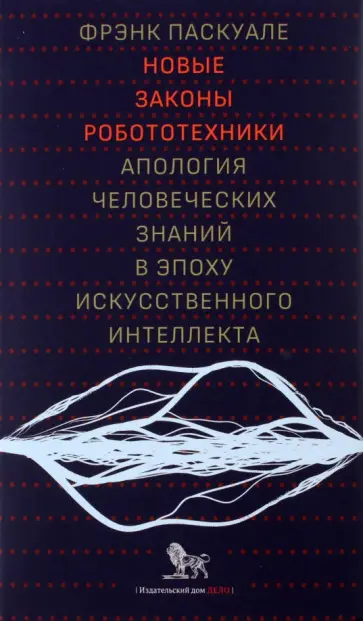 Фрэнк Паскуале - Новые законы робототехники. Апология человеческих знаний в эпоху искусственного интеллекта Фрэнк Паскуале - Новые законы робототехники. Апология человеческих знаний в эпоху искусственного интеллекта обложка книги