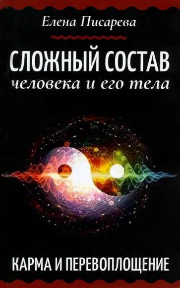 Елена Писарева - Сложный состав человека и его тела. Карма и перевоплощение обложка книги