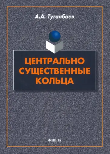 Аскар Туганбаев - Центрально существенные кольца. Монография Аскар Туганбаев - Центрально существенные кольца. Монография обложка книги