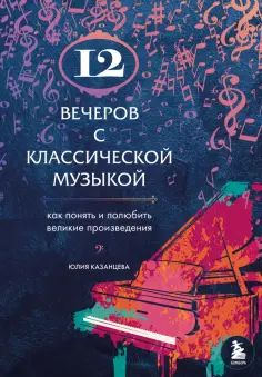Юлия Казанцева - 12 вечеров с классической музыкой. Как понять и полюбить великие произведения обложка книги