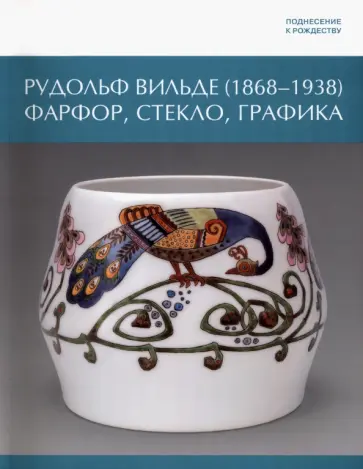 Поднесение к Рождеству. Рудольф Вильде. 1868 - 1938. Фарфор, стекло, графика Поднесение к Рождеству. Рудольф Вильде. 1868 - 1938. Фарфор, стекло, графика обложка книги