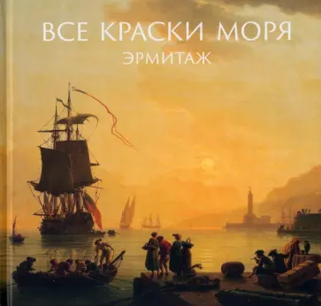 Алексей Шестаков - Все краски моря. Из собрания Государственного Эрмитажа Алексей Шестаков - Все краски моря. Из собрания Государственного Эрмитажа обложка книги