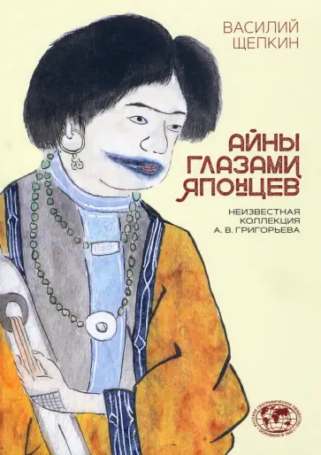 Василий Щепкин - Айны глазами японцев. Неизвестная коллекция А. В. Григорьева обложка книги