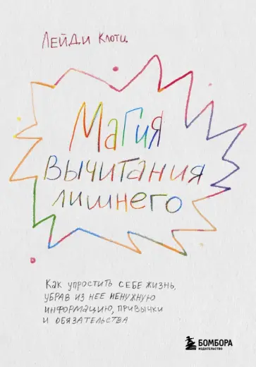 Лейди Клотц - Магия вычитания лишнего. Как упростить себе жизнь, убрав из нее ненужную информацию, привычки обложка книги