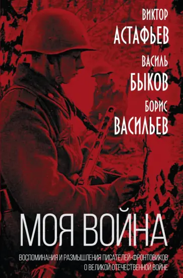 Быков, Астафьев - «Моя война». Воспоминания и размышления писателей-фронтовиков о Великой Отечественной войне Быков, Астафьев - «Моя война». Воспоминания и размышления писателей-фронтовиков о Великой Отечественной войне обложка книги