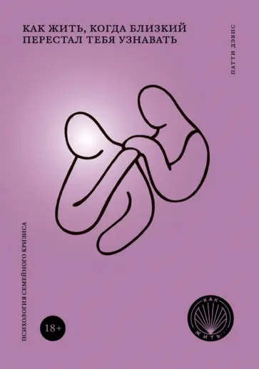 Дэвис Патти - Как жить, когда близкий перестал тебя узнавать. Психология семейного кризиса Дэвис Патти - Как жить, когда близкий перестал тебя узнавать. Психология семейного кризиса обложка книги