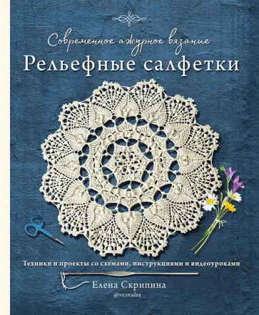 Елена Скрипина - Современное ажурное вязание. Рельефные салфетки. Техники и проекты со схемами, инструкциями обложка книги