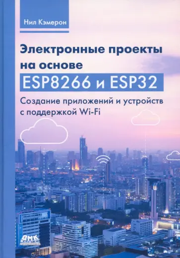 Нил Кэмерон - Электронные проекты на основе ESP8266 и ESP32 Нил Кэмерон - Электронные проекты на основе ESP8266 и ESP32 обложка книги