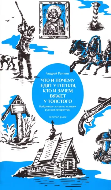 Андрей Ранчин - Что и почему едят у Гоголя, кто и зачем вяжет у Толстого. Избранные статьи по истории русской литер. обложка книги