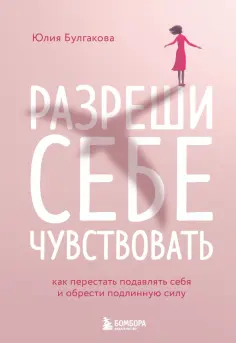 Юлия Булгакова - Разреши себе чувствовать. Как честно проявлять свои чувства и открывать через них силу обложка книги