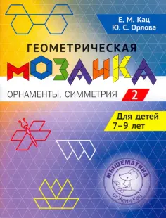 Кац, Орлова - Геометрическая мозаика. Часть 2. Орнаменты, симметрия. Задания для детей 7-9 лет обложка книги
