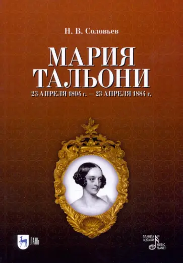 Николай Соловьев - Мария Тальони. 23 апреля 1804 г. - 23 апреля 1884 г. обложка книги