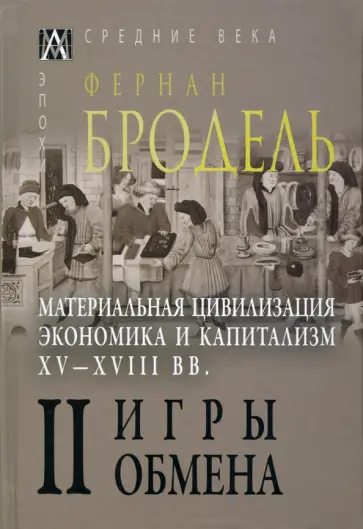 Фернан Бродель - Материальная цивилизация, экономика и капитализм, XV-XVIII вв. Том 2. Игры обмена Фернан Бродель - Материальная цивилизация, экономика и капитализм, XV-XVIII вв. Том 2. Игры обмена обложка книги
