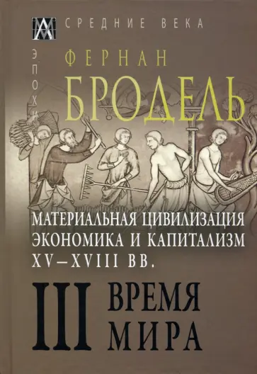 Фернан Бродель - Материальная цивилизация, экономика и капитализм, XV-XVIII вв. Том 3. Время мира Фернан Бродель - Материальная цивилизация, экономика и капитализм, XV-XVIII вв. Том 3. Время мира обложка книги