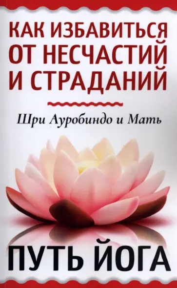 Шри Ауробиндо и Мать - Как избавиться от несчастий и страданий. Путь йога Шри Ауробиндо и Мать - Как избавиться от несчастий и страданий. Путь йога обложка книги