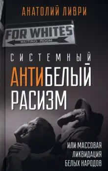 Книга: "Системный антибелый расизм, или Массовая ликвидация белых народов" - Анатолий Ливри. Купить книгу, читать рецензии | ISBN 978-5-907585-15-7 | Лабиринт