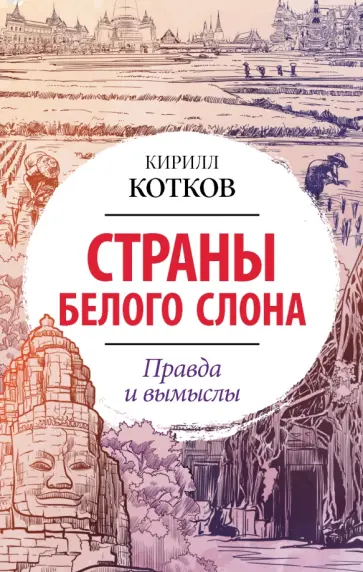 Кирилл Котков - Страны Белого Слона. Правда и вымыслы обложка книги