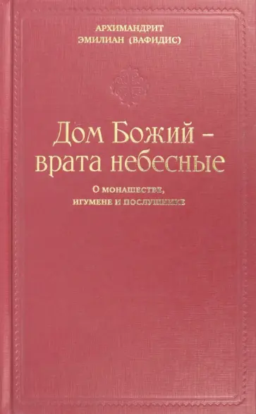 Эмилиан Архимандрит - Дом Божия - врата небесные. О монашестве, игумене и послушнике обложка книги